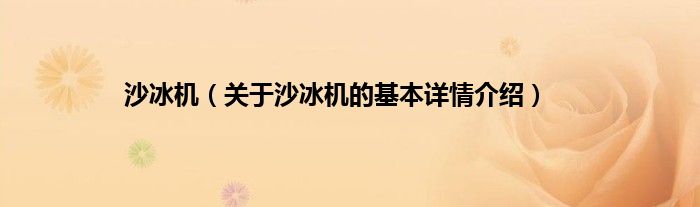 ob体育沙冰机（闭于沙冰机的根基详情先容）(图1)